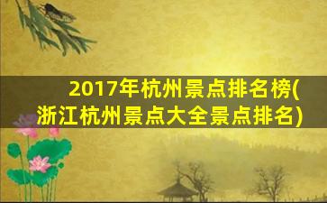2017年杭州景点排名榜(浙江杭州景点大全景点排名)